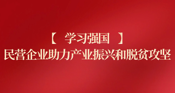 【学习强国】民营企业助力产业振兴和脱贫攻坚